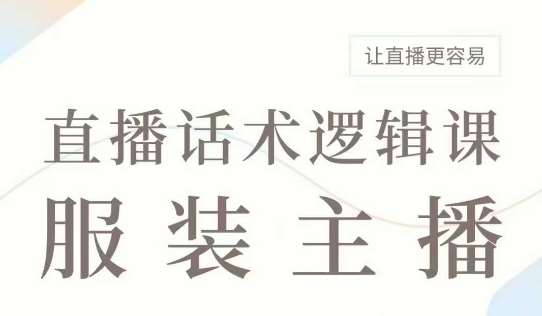 直播带货:服装主播话术逻辑课,服装主播话术大全,让直播更容易网赚项目-副业赚钱-互联网创业-资源整合南风学院