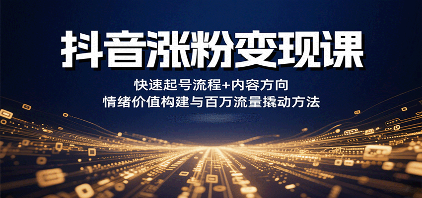 抖音涨粉变现课，快速起号流程+内容方向+情绪价值构建与百万流量撬动方法网赚项目-副业赚钱-互联网创业-资源整合南风学院