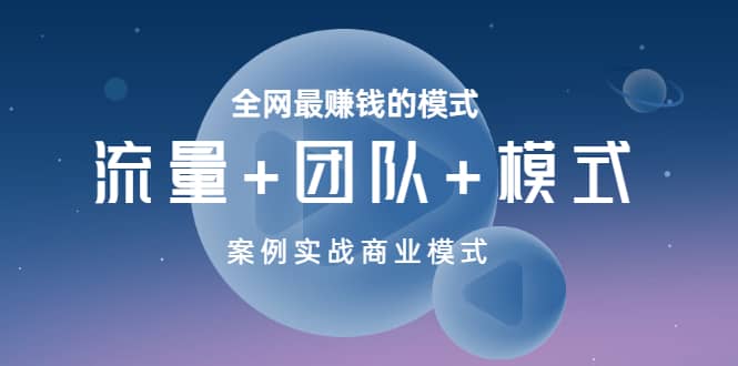 全网最赚钱的模式《流量+团队+模式》案例实战商业模式网赚项目-副业赚钱-互联网创业-资源整合南风学院