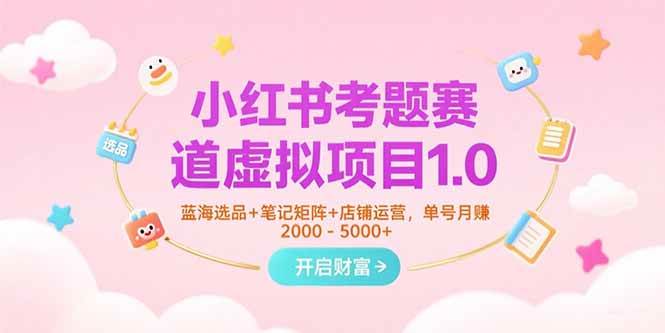（15398期）小红书考题赛道虚拟项目1.0，蓝海选品+笔记矩阵+店铺运营，单号月赚5000+网赚项目-副业赚钱-互联网创业-资源整合南风学院