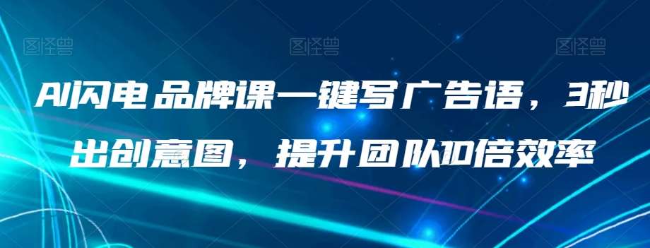 AI闪电品牌课一键写广告语，3秒出创意图，提升团队10倍效率网赚项目-副业赚钱-互联网创业-资源整合南风学院