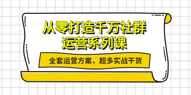 从零打造千万社群-运营系列课：全套运营方案，超多实战干货网赚项目-副业赚钱-互联网创业-资源整合南风学院
