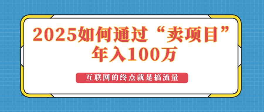 （14181期）2025年如何通过“卖项目”实现100万收益：最具潜力的盈利模式解析网赚项目-副业赚钱-互联网创业-资源整合南风学院