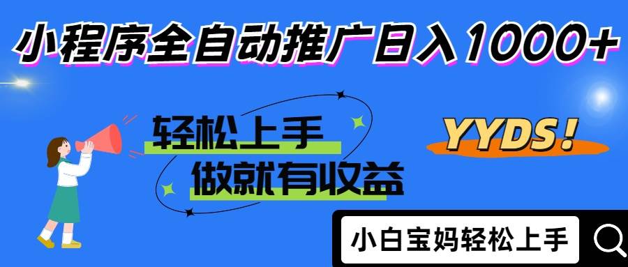 （14409期）2025年最新风口，小程序自动推广，，稳定日入1000+，小白轻松上手网赚项目-副业赚钱-互联网创业-资源整合南风学院