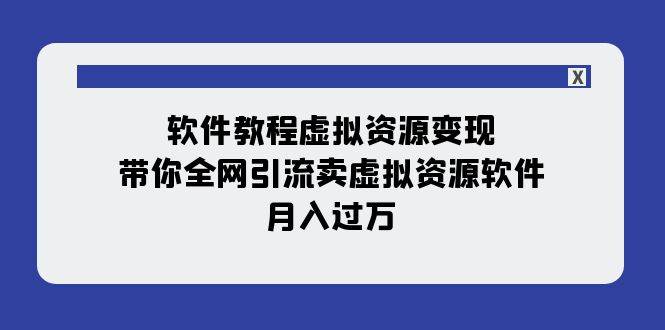 软件教程虚拟资源变现：带你全网引流卖虚拟资源软件，月入过万（11节课）网赚项目-副业赚钱-互联网创业-资源整合南风学院
