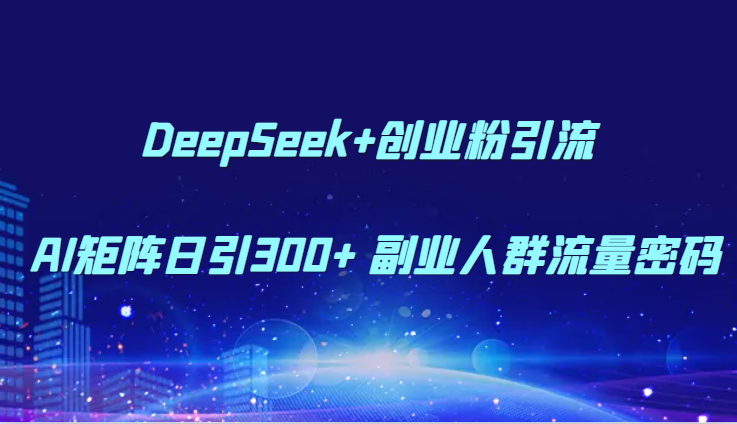 DeepSeek+创业粉引流 AI矩阵日引300+ 副业人群流量密码网赚项目-副业赚钱-互联网创业-资源整合南风学院