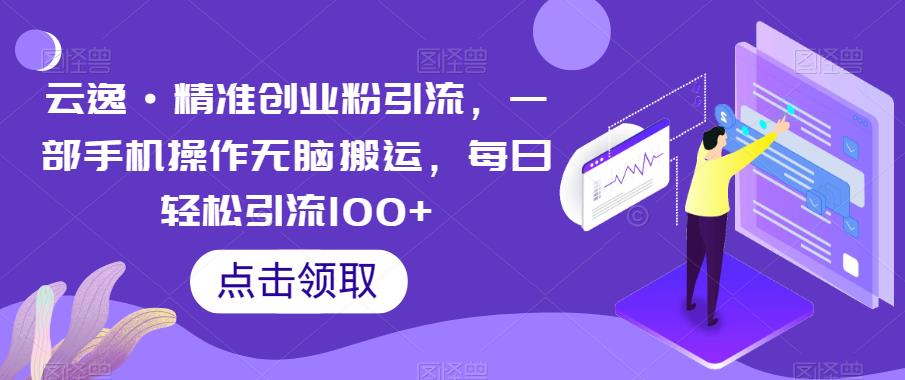 云逸·精准创业粉引流，一部手机操作无脑搬运，每日轻松引流100+网赚项目-副业赚钱-互联网创业-资源整合南风学院