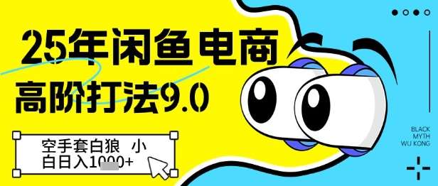 25年闲鱼电商高阶打法9.0，空手套白狼，小白日入几张网赚项目-副业赚钱-互联网创业-资源整合南风学院