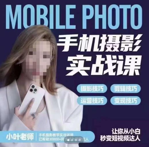 小叶老师手机摄影实战课，一部手机创造摄影剪切美学，让你从小白秒变短视频达人（思维+实操）网赚项目-副业赚钱-互联网创业-资源整合南风学院