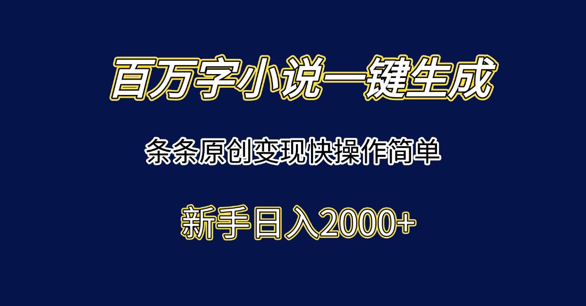 （15164期）百万字小说一键生成，条条原创变现快操作简单新手日入2000+网赚项目-副业赚钱-互联网创业-资源整合南风学院