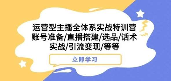 运营型主播全体系实战特训营，账号准备/直播搭建/选品/话术实战/引流变现/等等网赚项目-副业赚钱-互联网创业-资源整合南风学院