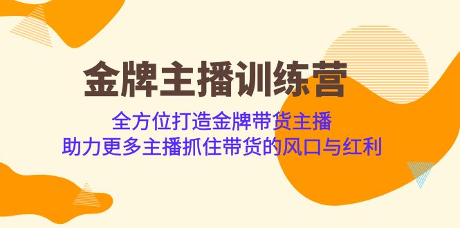 金牌主播·训练营，全方位打造金牌带货主播 助力更多主播抓住带货的风口网赚项目-副业赚钱-互联网创业-资源整合南风学院