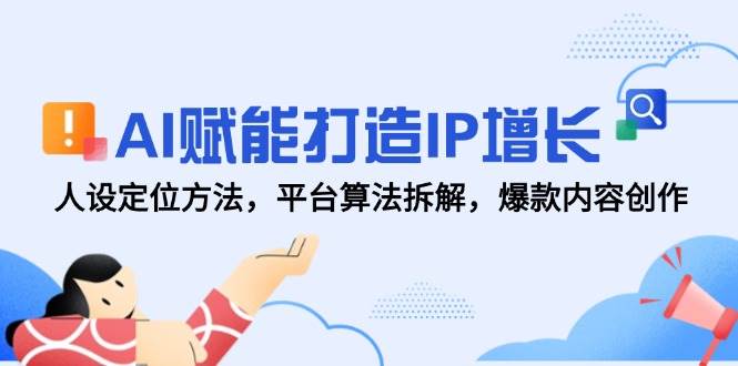 AI赋能打造IP增长，人设定位方法，平台算法拆解，爆款内容创作网赚项目-副业赚钱-互联网创业-资源整合南风学院