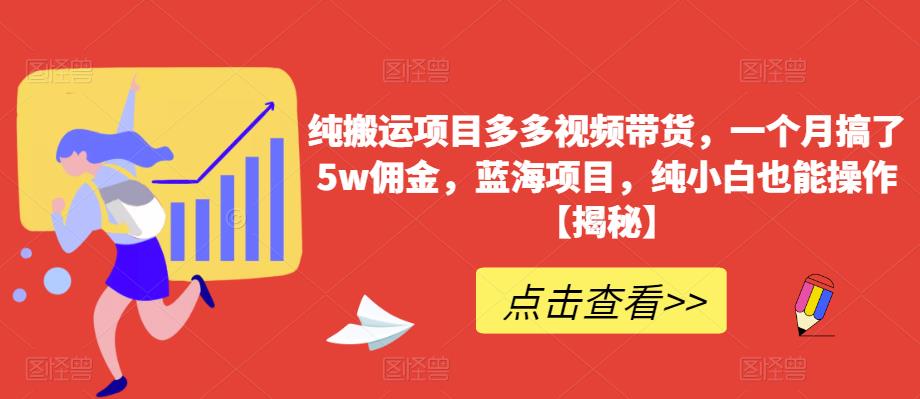 纯搬运项目多多视频带货，一个月搞了5w佣金，蓝海项目，纯小白也能操作【揭秘】网赚项目-副业赚钱-互联网创业-资源整合南风学院