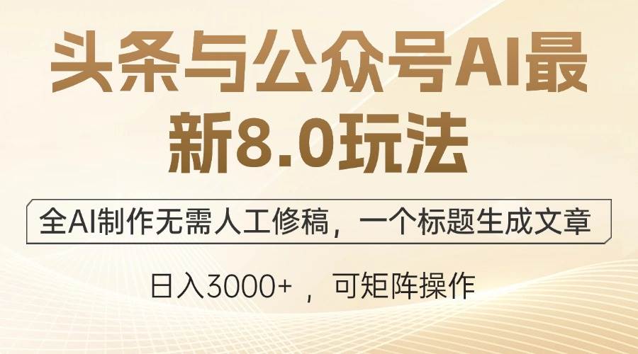 （12597期）头条与公众号AI最新8.0玩法，全AI制作无需人工修稿，一个标题生成文章…网赚项目-副业赚钱-互联网创业-资源整合南风学院