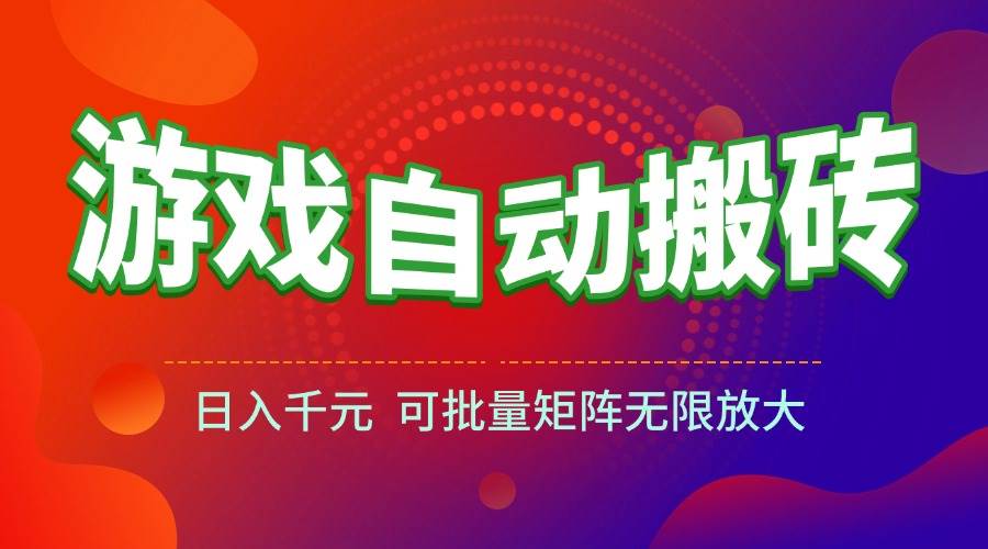 （15148期）游戏全自动搬砖项目，日入千元 ，可批量矩阵无限放大网赚项目-副业赚钱-互联网创业-资源整合南风学院
