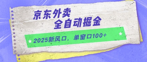 2025新风口，京东外卖全自动掘金，单窗口100+【揭秘】网赚项目-副业赚钱-互联网创业-资源整合南风学院