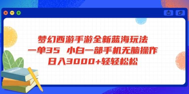 （14594期）梦幻西游手游全新蓝海玩法 一单35 小白一部手机无脑操作 日入3000+轻轻…网赚项目-副业赚钱-互联网创业-资源整合南风学院