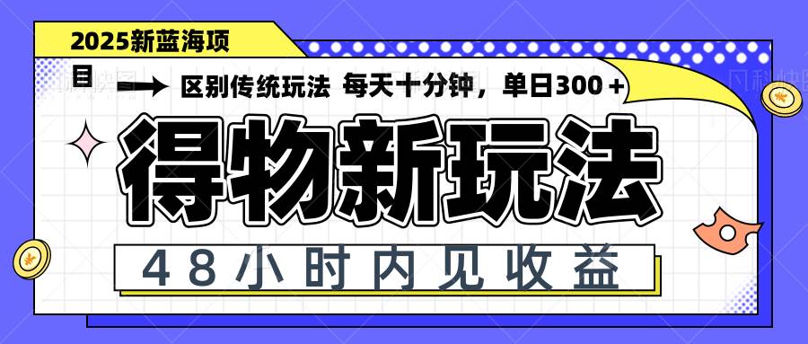 (14624期)得物新玩法,48小时内见收益,一天变现300+,可矩阵网赚项目-副业赚钱-互联网创业-资源整合南风学院