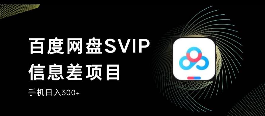 百度网盘SVIP信息差项目，0投入小白极速上手，手机稳定日入300+【揭秘】网赚项目-副业赚钱-互联网创业-资源整合南风学院
