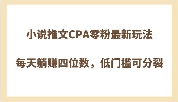 小说推文CPA零粉最新玩法，每天躺赚四位数，低门槛可分裂网赚项目-副业赚钱-互联网创业-资源整合南风学院