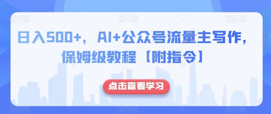 日入500+，AI+公众号流量主写作，保姆级教程【附指令】网赚项目-副业赚钱-互联网创业-资源整合南风学院