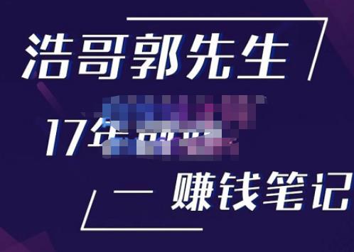 浩哥郭先生17年创业赚米笔记，打开你对很多东西的认知，让你知道原来赚钱或创业不单单是发力就行网赚项目-副业赚钱-互联网创业-资源整合南风学院