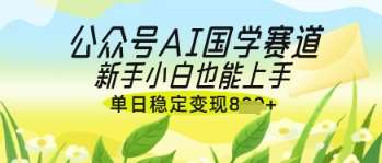 公众号AI国学爆文，国学赛道风口，新手小白也能轻松上手，单日稳定变现几张网赚项目-副业赚钱-互联网创业-资源整合南风学院