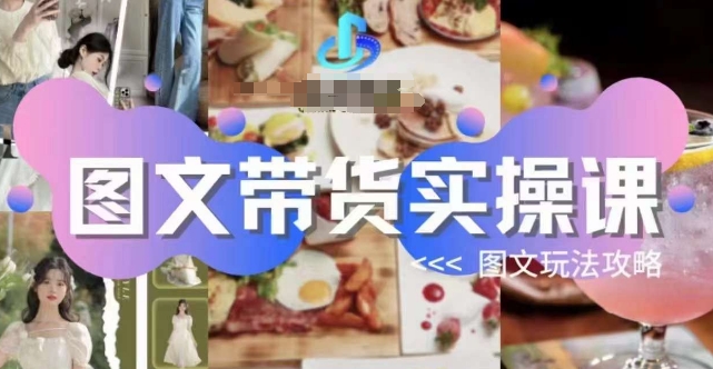 图文带货实操课，图文玩法攻略玩法网赚项目-副业赚钱-互联网创业-资源整合南风学院