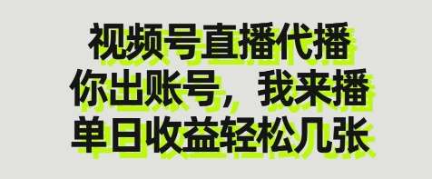 视频号直播代播，你出账号我来播，单日收益轻松几张【揭秘】网赚项目-副业赚钱-互联网创业-资源整合南风学院