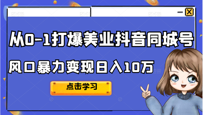 从0-1打爆美业抖音同城号变现千万网赚项目-副业赚钱-互联网创业-资源整合南风学院