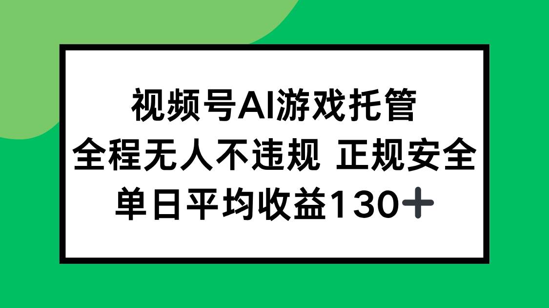 （15488期）视频号AI游戏托管，全程无人不违规 正规安全，单日平均收益130+网赚项目-副业赚钱-互联网创业-资源整合南风学院