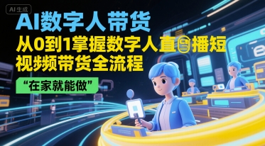 AI数字人带货，从0到1掌握数字人直播短视频带货全流程，在家就能做网赚项目-副业赚钱-互联网创业-资源整合南风学院