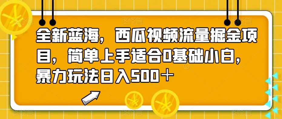 全新蓝海，西瓜视频流量掘金项目，简单上手适合0基础小白，暴力玩法日入500＋【揭秘】网赚项目-副业赚钱-互联网创业-资源整合南风学院