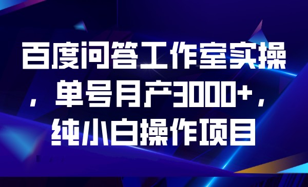 百度问答工作室实操，单号月产3000+，纯小白操网赚项目-副业赚钱-互联网创业-资源整合南风学院
