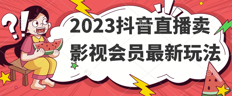 2023抖音直播卖影视会员最新玩法网赚项目-副业赚钱-互联网创业-资源整合南风学院