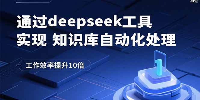 （15908期）通过deepseek工具实现知识库自动化处理，工作效率提升10倍网赚项目-副业赚钱-互联网创业-资源整合南风学院