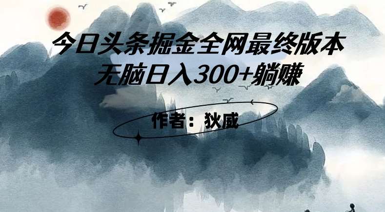 外面收费1980头条掘金最终版3.0玩法，无脑日入300+躺赚网赚项目-副业赚钱-互联网创业-资源整合南风学院
