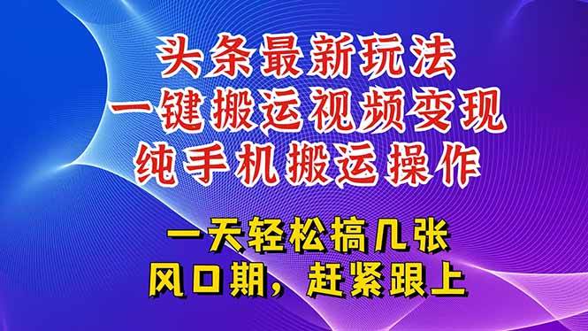 （15237期）今日头条最新玩法，一键搬运视频也能轻松变现，随随便便就爆百万流量，…网赚项目-副业赚钱-互联网创业-资源整合南风学院