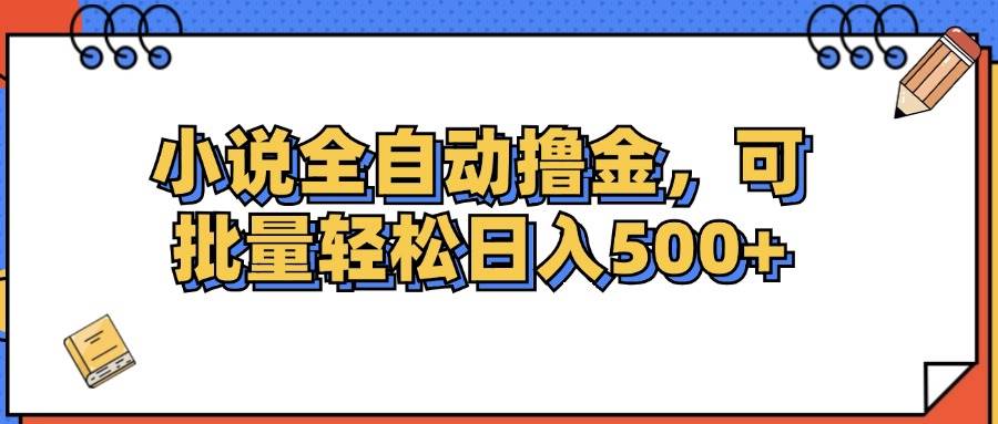 （12244期）小说全自动撸金，可批量日入500+网赚项目-副业赚钱-互联网创业-资源整合南风学院