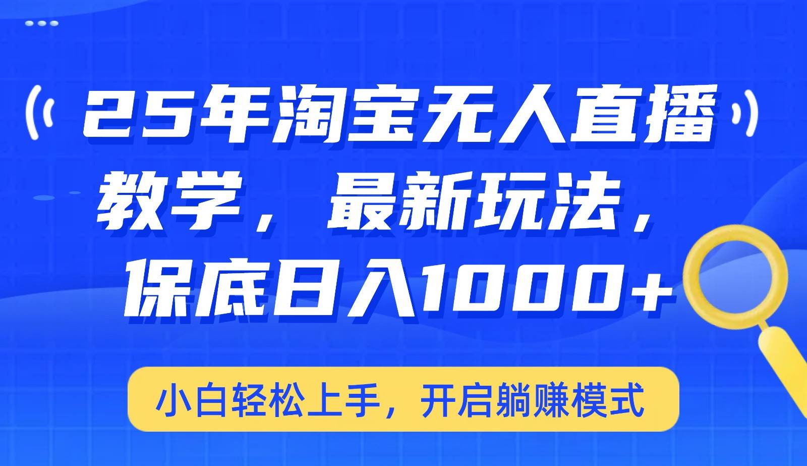 25年淘宝无人直播最新玩法，保底日入1000+，小白轻松上手，开启躺赚模式网赚项目-副业赚钱-互联网创业-资源整合南风学院
