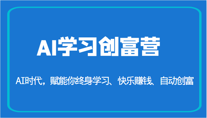 AI学习创富营-AI时代，赋能你终身学习、快乐赚钱、自动创富（更新）网赚项目-副业赚钱-互联网创业-资源整合南风学院