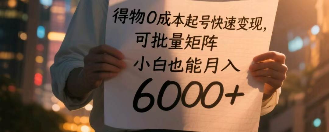 得物0成本起号快速变现，可批量矩阵，小白也能月入6000+网赚项目-副业赚钱-互联网创业-资源整合南风学院