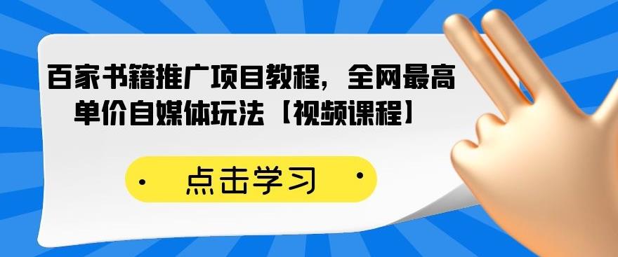 百家书籍推广项目教程，全网最高单价自媒体玩法【视频课程】网赚项目-副业赚钱-互联网创业-资源整合南风学院