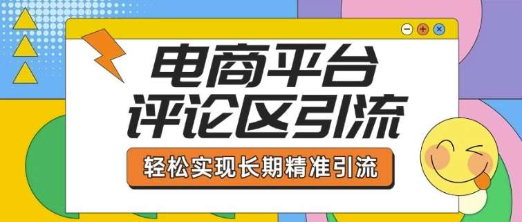 电商平台评论区引流，从基础操作到发布内容，引流技巧，轻松实现长期精准引流网赚项目-副业赚钱-互联网创业-资源整合南风学院