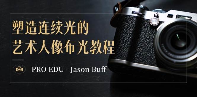 PRO EDU – Jason Buff 塑造连续光的艺术人像布光教程-15节课-中英字幕网赚项目-副业赚钱-互联网创业-资源整合南风学院