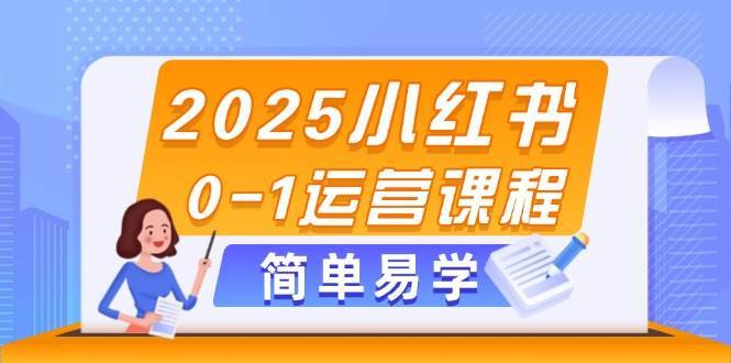 2025小红书0-1运营课程，选品、素材、笔记制作与发布技巧网赚项目-副业赚钱-互联网创业-资源整合南风学院