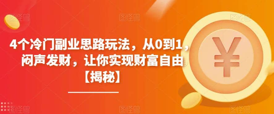 4个冷门副业思路玩法，从0到1，闷声发财，让你实现财富自由【揭秘】网赚项目-副业赚钱-互联网创业-资源整合南风学院