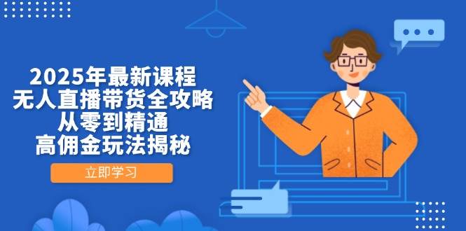 （14378期）2025年最新课程，无人直播带货全攻略，从零到精通，高佣金玩法揭秘网赚项目-副业赚钱-互联网创业-资源整合南风学院