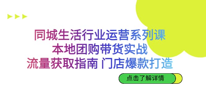 同城生活行业运营系列课：本地团购带货实战，流量获取指南 门店爆款打造网赚项目-副业赚钱-互联网创业-资源整合南风学院